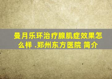 曼月乐环治疗腺肌症效果怎么样 .郑州东方医院 简介